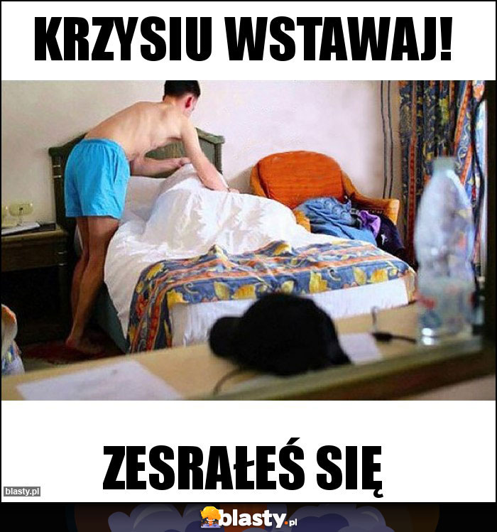 Krzysiu wstawaj! Krzysiu wstawaj!