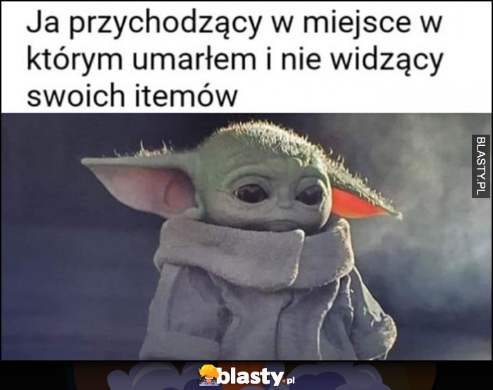 Mały baby Yoda ja przychodzący w miejsce w którym umarłem i nie widzący swoich itemów