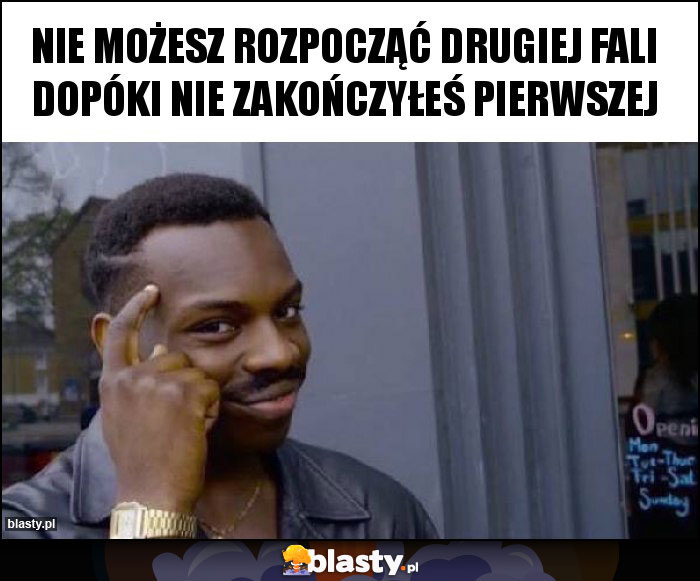 Nie możesz rozpocząć drugiej fali dopóki nie zakończyłeś pierwszej