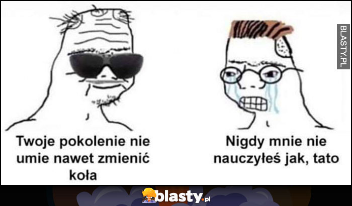 Ojciec: Twoje pokolenie nie umie nawet zmienić koła, syn: nigdy mnie nie nauczyłeś tato