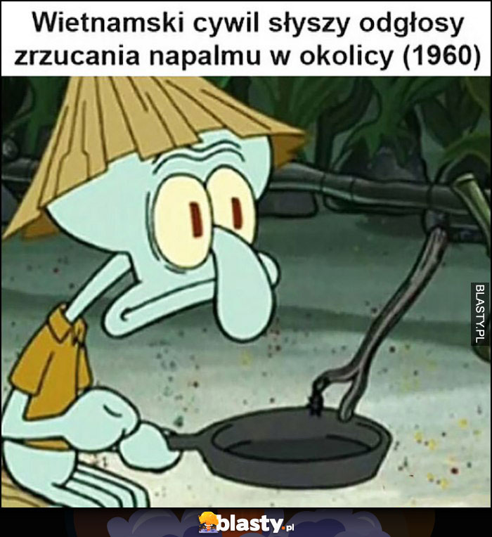 Wietnamski cywil słyszący odgłosy zrzucania napalmu w okolicy (1960) Spongebob