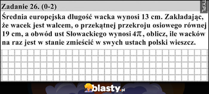 Zadanie matura, średnia długość wacka wynosi 13 cm, zakładając że to walec oblicz ile zmieści się w ustach Słowackiego