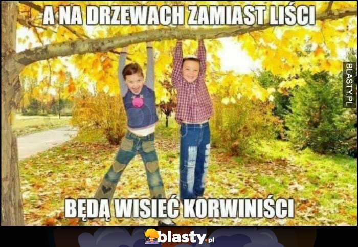 A na drzewach zamiast liści będą wisieć korwiniści dzieci