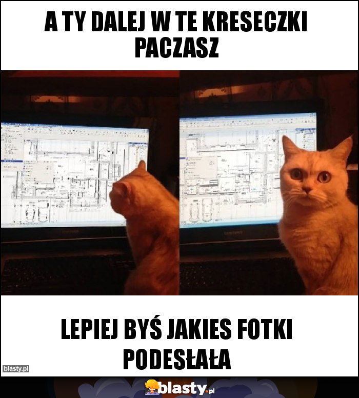 A Ty dalej w te kreseczki paczasz A Ty dalej w te kreseczki paczasz
