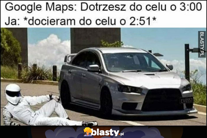 Google Maps: dotrzesz do celu o 3:00, ja docieram do celu o 2:51 Stig kierowca rajdowy