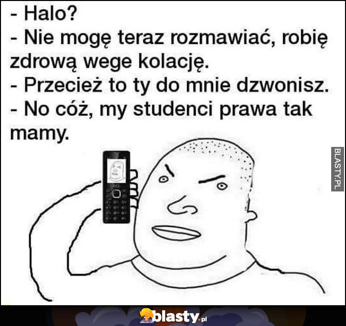 Halo? Nie mogę rozmawiać, robię zdrową wegę kolację, przecież to ty dzwonisz, my studenci prawa tak mamy