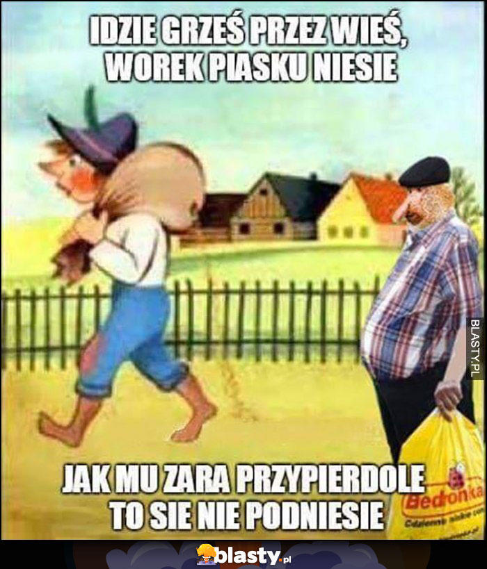 Idzie Grześ przez wieś, worek piasku niesie, jak mu zaraz przypierdzielę to się nie podniesie polak nosacz małpa