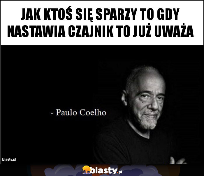 Jak ktoś się sparzy to gdy nastawia czajnik to już uważa Jak ktoś się sparzy to gdy nastawia czajnik to już uważa