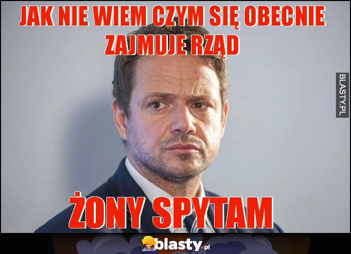Jak nie wiem czym się obecnie zajmuje rząd Jak nie wiem czym się obecnie zajmuje rząd