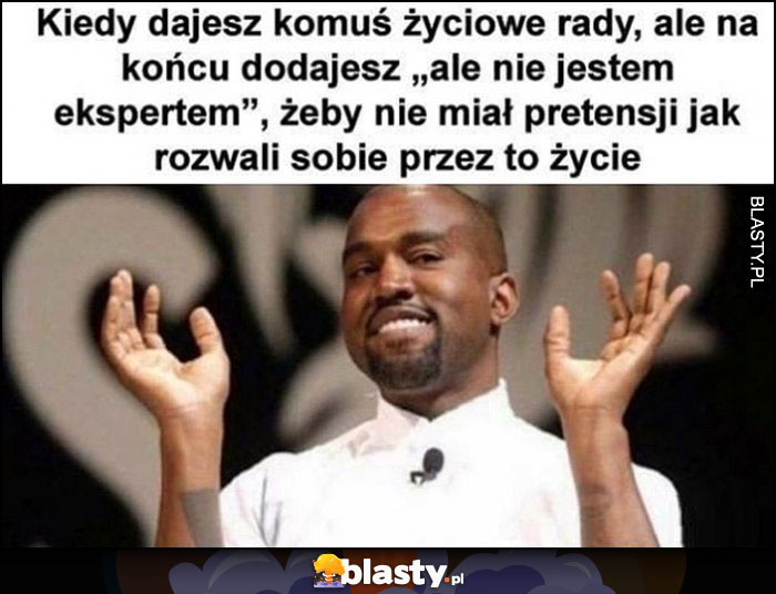 Kanye West kiedy dajesz komuś życiowe rady, ale na końcu dodajesz 