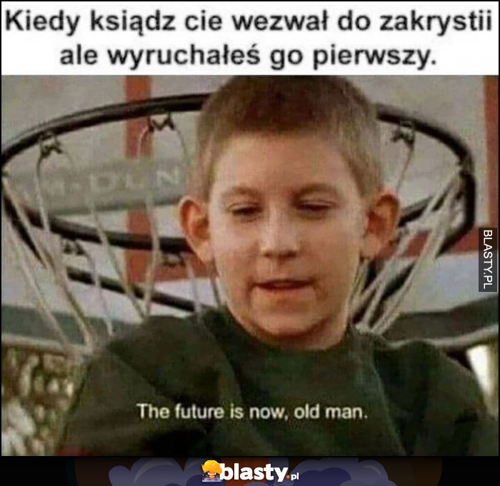 Kiedy ksiądz wezwał cię do zakrystii ale wydymałeś go pierwszy, the future is now old man