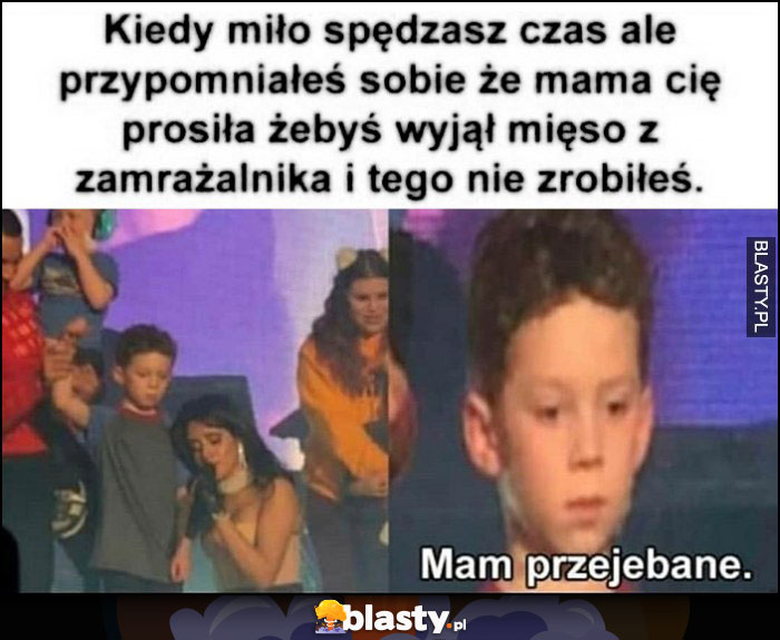 Kiedy miło spędzasz czas, ale przypomniałeś sobie, że mama cię prosiła żebyś wyjął mięso z zamrażalnika i tego nie zrobiłeś, mam przesrane