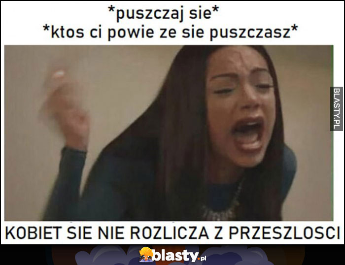 Laska: puszczaj się, ktoś ci powie, że się puszczasz. Kobiet się nie rozlicza z przeszłości