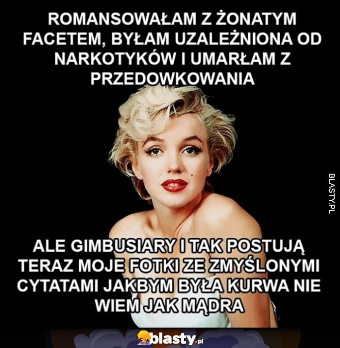 Marilyn Monre romansowała z żonatym facetem, byłam uzależniona od narkotyków i umarłam z przedawkowania ale gimbusiary postują moje fotki ze zmyślonymi cytatami jakbym była nie wiem jak mądra