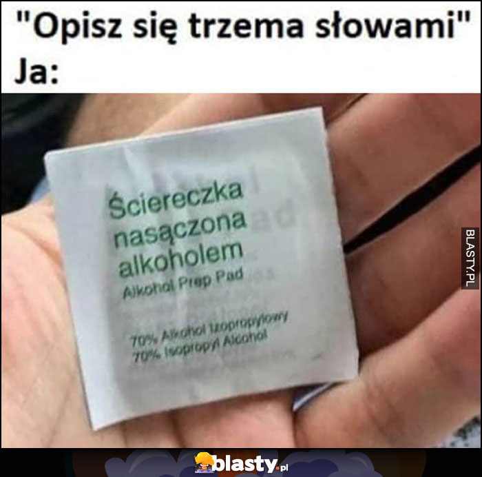 Opisz się trzema słowami, ja: ściereczka nasączona alkoholem