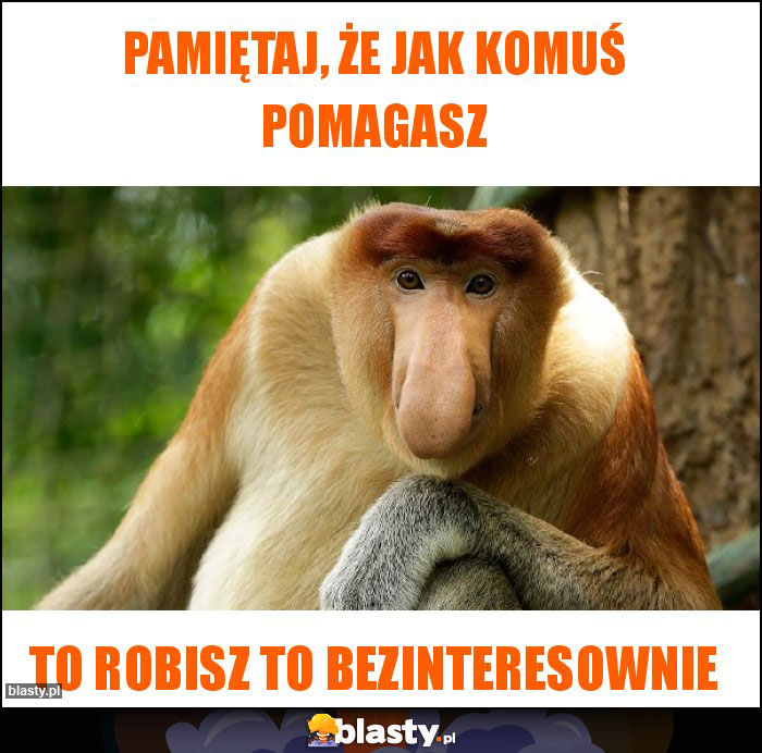 Pamiętaj, że jak komuś pomagasz Pamiętaj, że jak komuś pomagasz