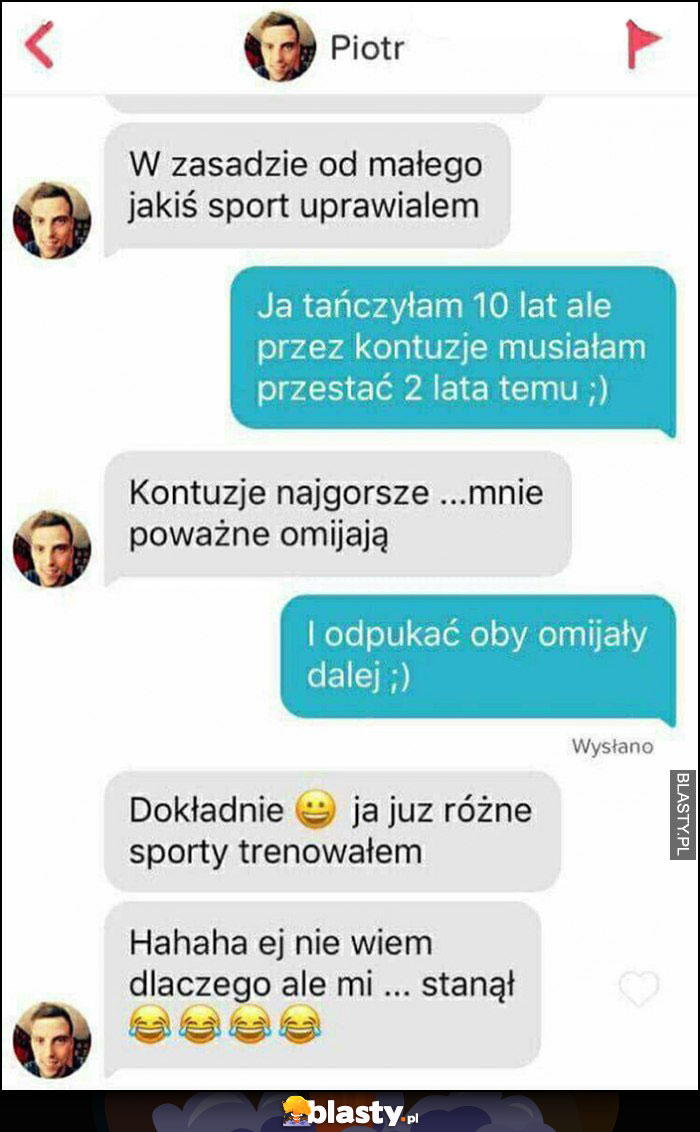 Piotr na tinderze: hahaha ej nie wiem dlaczego, ale mi stanął