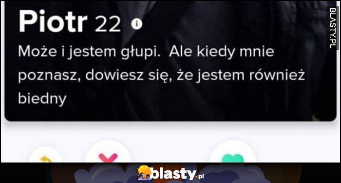 Piotr na tinderze: Może i jestem głupi. Ale kiedy mnie poznasz, dowiesz się, że jestem również biedny