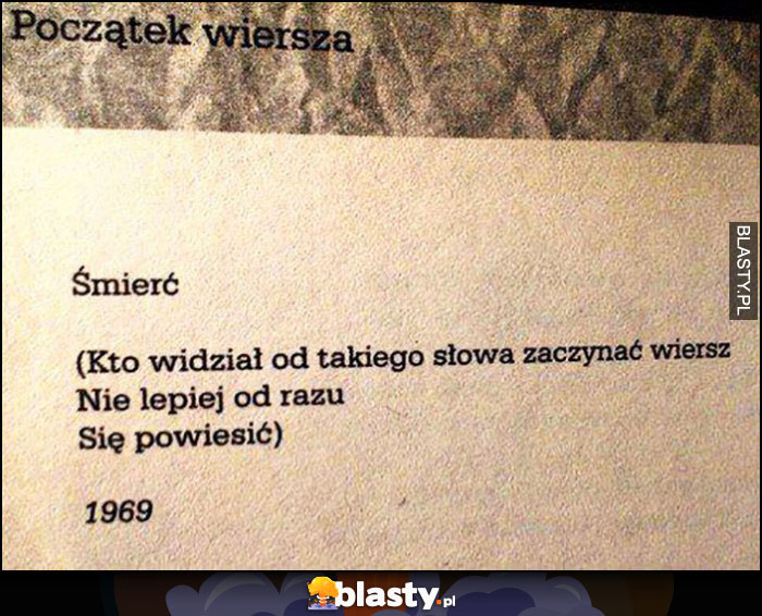 Początek wiersza śmierć, kto widział od takiego słowa zaczynać wiersz, nie lepiej od razu się powiesić