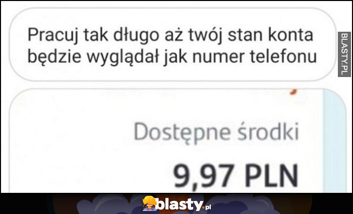 Pracuj tak długo, aż twój stan konta będzie wyglądał jak numer telefonu 9,97 PLN