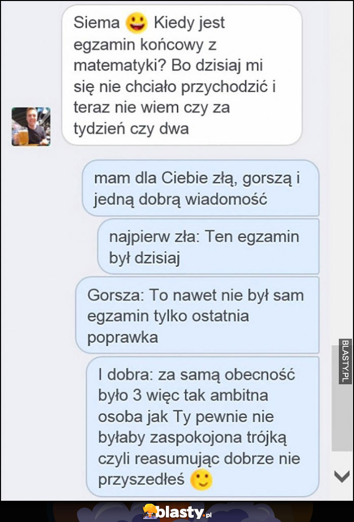 Siema, kiedy jest egzamin z matematyki? Był dzisiaj, to ostatnia poprawka, dawał 3 za samą obecność