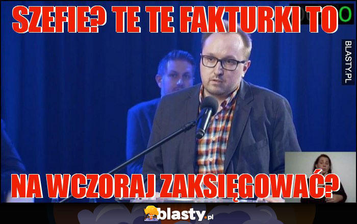Szefie? Te te fakturki to Szefie? Te te fakturki to