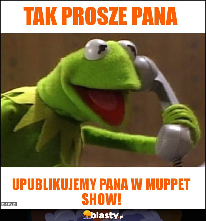 tak prosze pana tak prosze pana