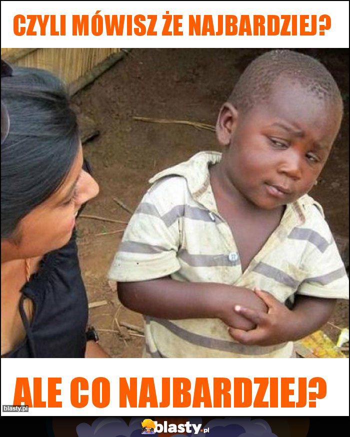 Czyli mówisz że najbardziej? Czyli mówisz że najbardziej?