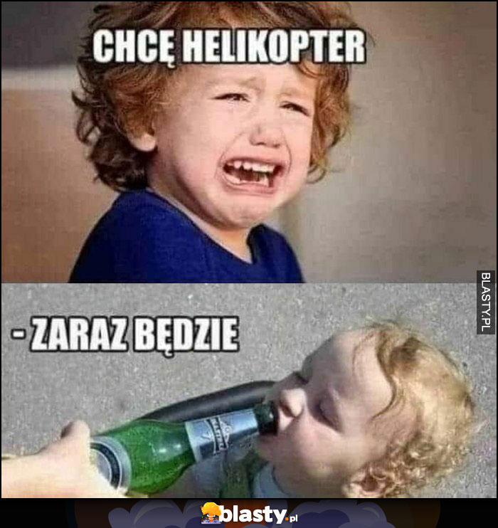 Dziecko chcę helikopter pije piwo, zaraz będzie