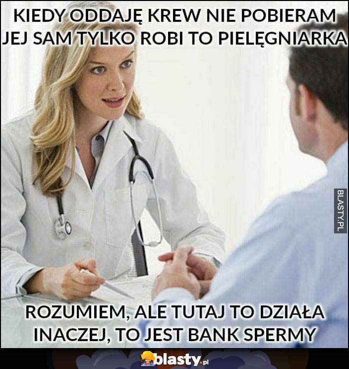 Kiedy oddaję krew nie pobieram jej sam tylko robi to pielęgniarka, rozumiem ale tutaj to działa inaczej, to jest bank spermy