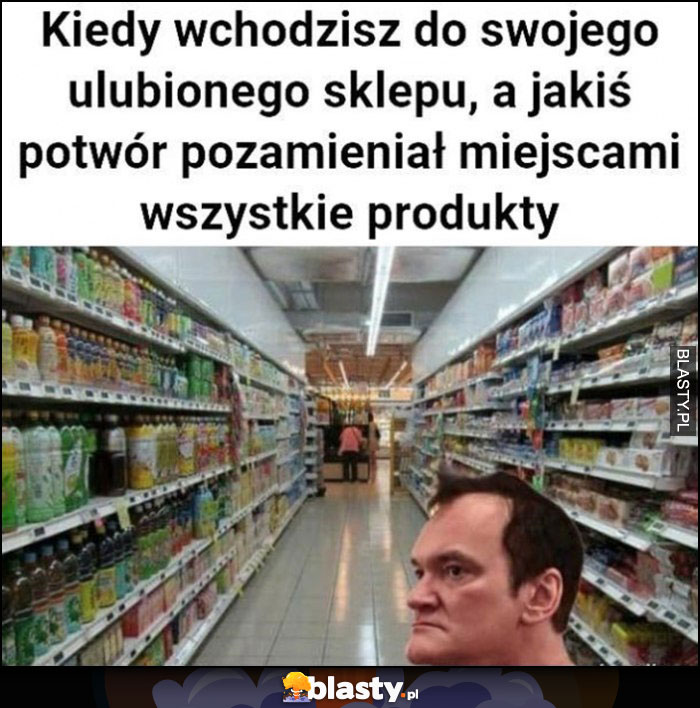 Kiedy wchodzisz do swojego ulubionego sklepu, a jakiś potwór pozamieniał miejscami wszystkie produkty Quentin Tarantino