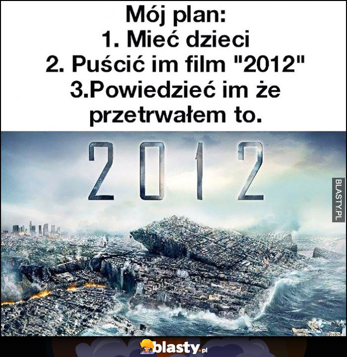 Mój plan: mieć dzieci, puścić im film 2012, powiedzieć im, że przetrwałem to