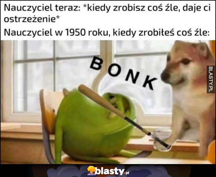 Nauczyciel teraz: kiedy zrobisz coś źle daje ci ostrzeżenie, nauczyciel  1950 roku, kiedy zrobiłeś coś źle lał kijem w łeb