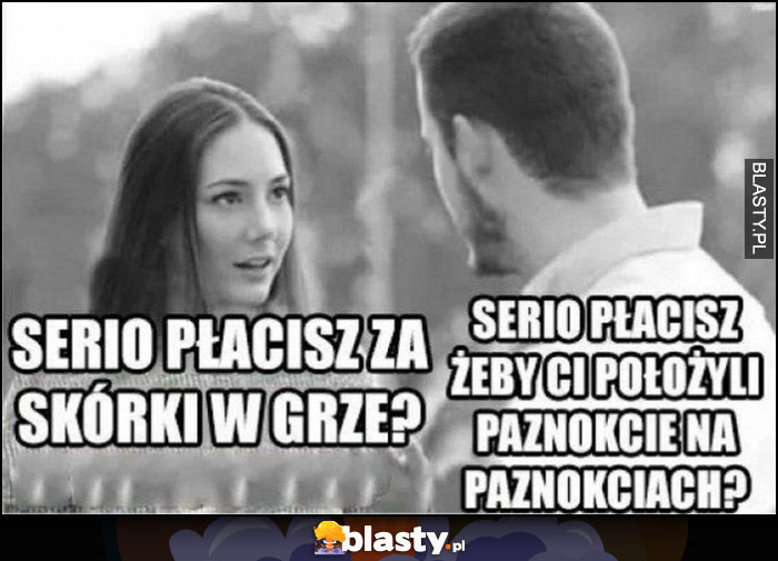 Serio płacisz za skórki w grze? Serio płacisz, żeby Ci położyli paznokcie na paznokciach?