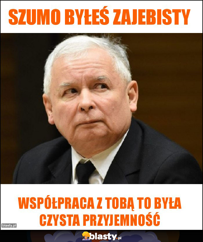 Szumo byłeś zajebisty Szumo byłeś zajebisty