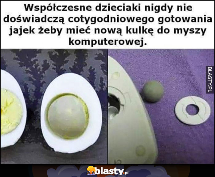 Współczesne dzieciaki nigdy nie doświadczą cotygodniowego gotowania jajek, żeby mieć nową kulkę do myszy komputerowej