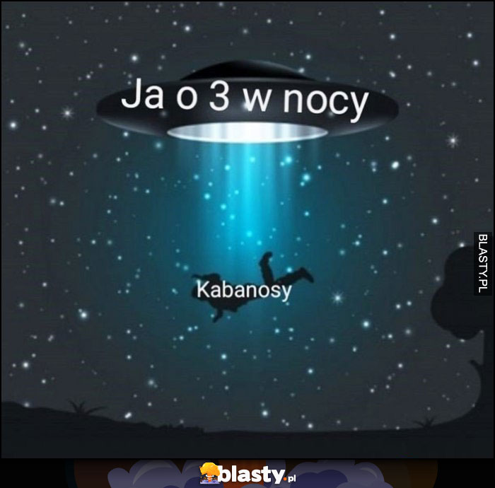 Ja o 3 w nocy ufo porywa kabanosy