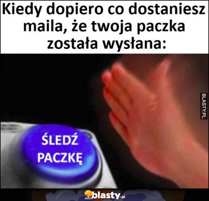 Kiedy dopiero co dostaniesz maila, że twoja paczka została wysłana przycisk śledź paczkę