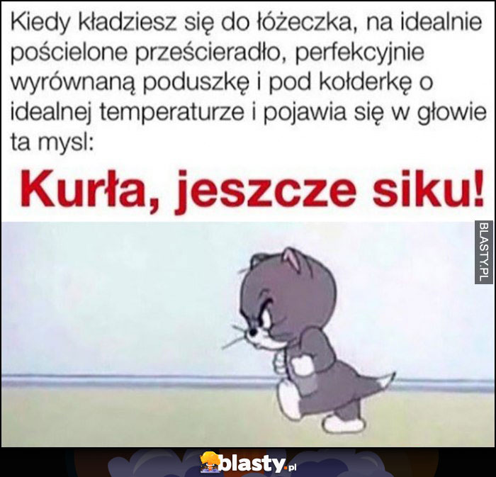 Kiedy kładziesz się do łóżka i w głowie pojawia się myśl kurna jeszcze siku