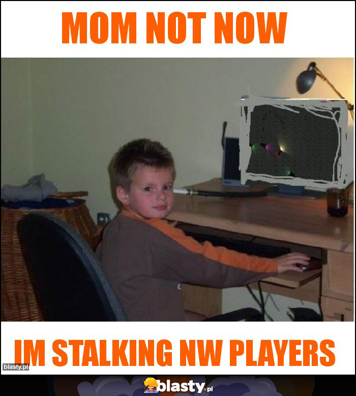 MOM NOT NOW MOM NOT NOW