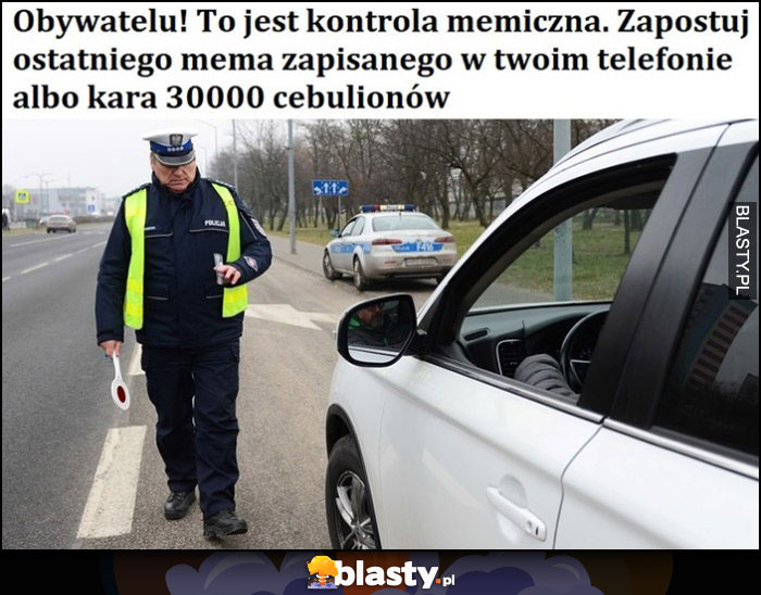 Obywatelu, to jest kontrola memiczna memowa, zapostuj ostatniego mema zapisanego w twoim telefonie albo kara 30000 cebulionów policja