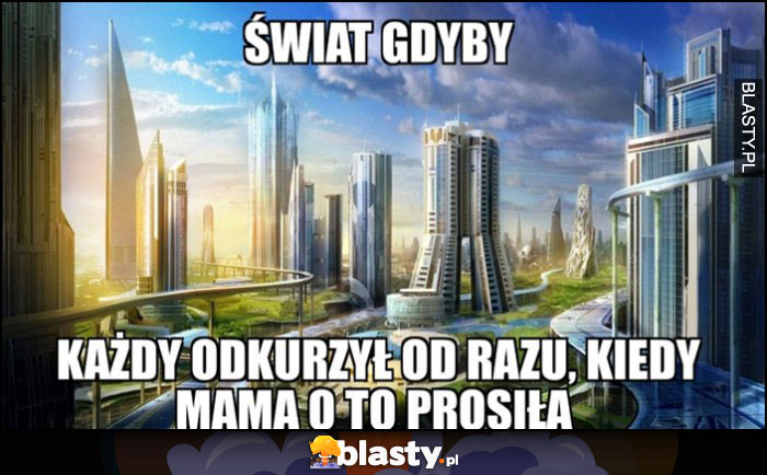 Świat gdyby każdy odkurzył od razu, kiedy mama o to prosiła futurystyczna przyszłość