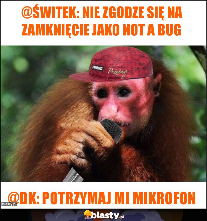@świtek: Nie zgodze się na zamknięcie jako Not a Bug @świtek: Nie zgodze się na zamknięcie jako Not a Bug