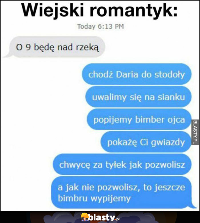 Wiejski romantyk, chodź do stodoły, uwalimy się na sianku, popijemy bimber, chwycę cię, jak nie pozwolisz to jeszcze bimbru wypijemy