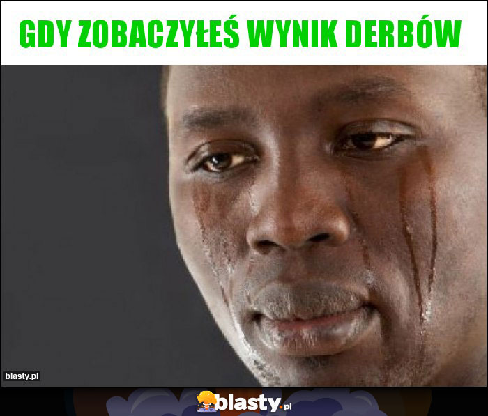 Gdy zobaczyłeś wynik derbów Gdy zobaczyłeś wynik derbów