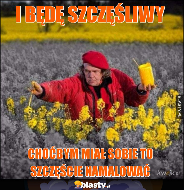 i będę szczęśliwy i będę szczęśliwy