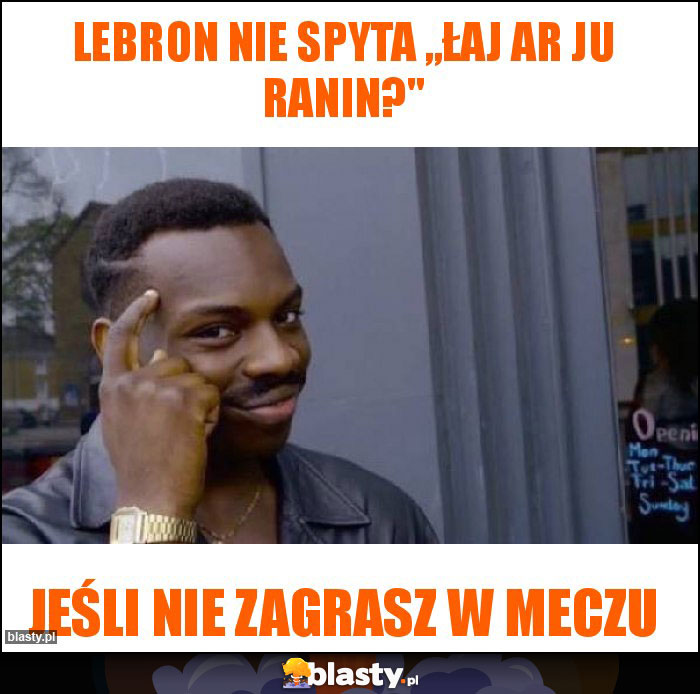 Lebron nie spyta ,,łaj ar ju ranin?'' Lebron nie spyta ,,łaj ar ju ranin?''