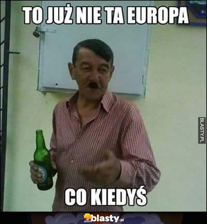 To już nie ta Europa co kiedyś gość wygląda jak hitler