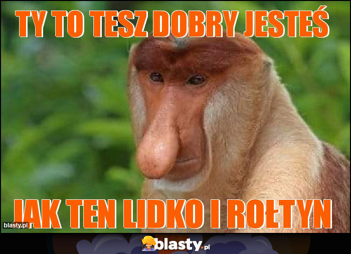 TY TO TESZ DOBRY JESTEŚ TY TO TESZ DOBRY JESTEŚ