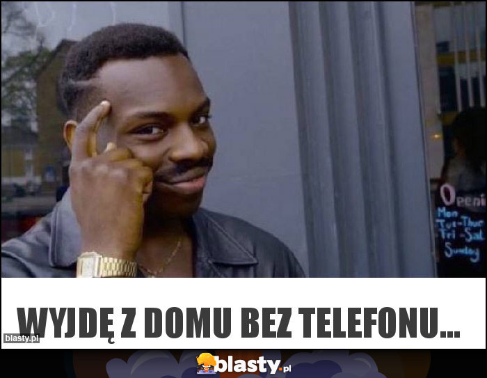 Wyjdę z domu bez telefonu... Wyjdę z domu bez telefonu...